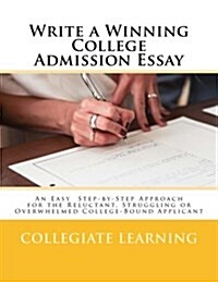 Write a Winning College Admission Essay: An Easy Step-By-Step Approach for the Reluctant, Struggling or Overwhelmed College-Bound Applicant (Paperback)