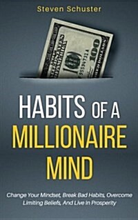 Habits of a Millionaire Mind: Change Your Mindset, Break Bad Habits, Overcome Limiting Beliefs, and Live in Prosperity (Paperback)