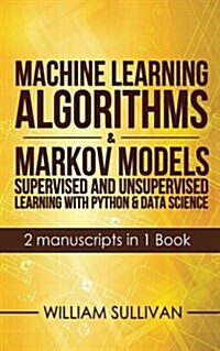 Machine Learning Algorithms & Markov Models Supervised and Unsupervised Learning with Python & Data Science 2 Manuscripts in 1 Book (Paperback)