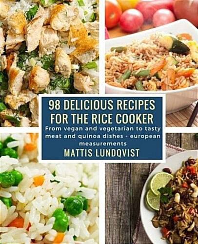 98 Delicious Recipes for the Rice Cooker: From Vegan and Vegetarian to Tasty Meat and Quinoa Dishes: European Measurements (Paperback)