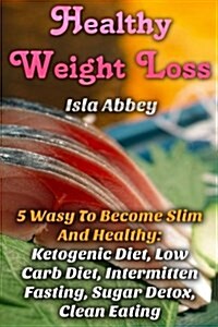 Healthy Weight Loss: 5 Wasy to Become Slim and Healthy: Ketogenic Diet, Low Carb (Paperback)