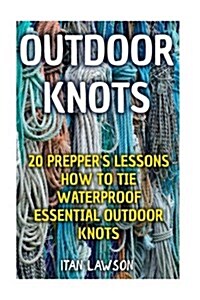 Outdoor Knots: 20 Preppers Lessons How to Tie Waterproof Essential Outdoor Knots (Paperback)