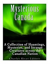 Mysterious Canada: A Collection of Hauntings, Mysteries, and Strange Creatures Across the Canadian Nation (Paperback)