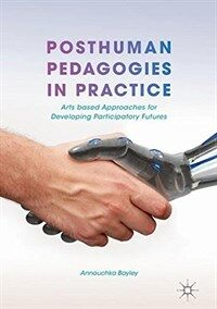 Posthuman pedagogies in practice : arts based approaches for developing participatory futures