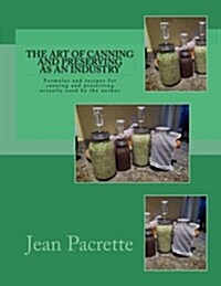The Art of Canning and Preserving as an Industry: Formulas and Recipes for Canning and Preserving Actually Used by the Author (Paperback)