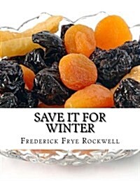 Save It for Winter: Methods of Canning, Dehydrating, Preserving and Storing Vegetables and Fruits for Winter (Paperback)