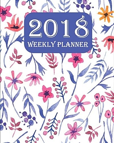 2018 Weekly Planner: Calendar Schedule Organizer and Journal Notebook - (January-December) - Monthly Planner: 2018 Weekly Planner (Paperback)