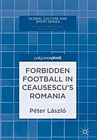 Forbidden Football in Ceausescus Romania (Hardcover, 2018)