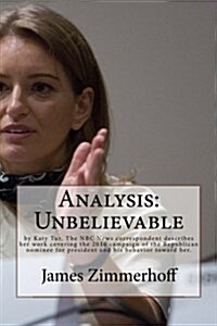 Analysis: Unbelievable: By Katy Tur, the NBC News Correspondent Describes Her Work Covering the 2016 Campaign of the Republican (Paperback)