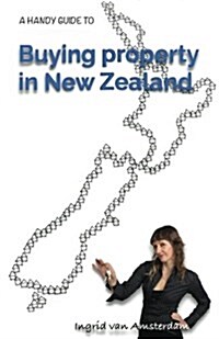 A Handy Guide to Buying Property in New Zealand: An Easy to Understand Reference Guide Explaining Common Terms Used in the Process of Purchasing Real (Paperback)