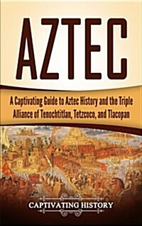 Aztec: A Captivating Guide to Aztec History and the Triple Alliance of Tenochtitlan, Tetzcoco, and Tlacopan (Paperback)