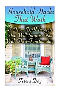 Household Hacks That Work: 47 Clever DIY Projects That Will Surprise You with Their Functionality (Paperback)