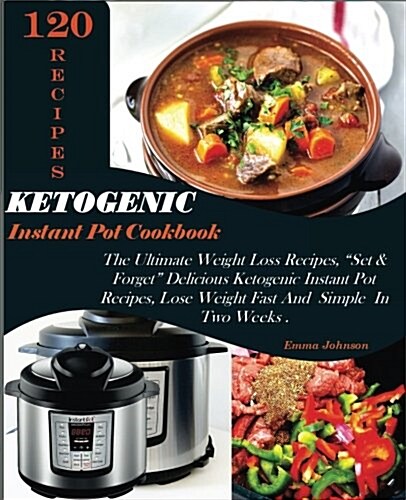 Ketogenic Instant Pot Cookbook: The Ultimate Weight Loss Recipes, 120 Set & Forget Delicious Ketogenic Instant Pot Recipes, Lose Weight Fast and Simpl (Paperback)