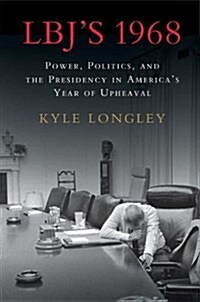 LBJs 1968 : Power, Politics, and the Presidency in Americas Year of Upheaval (Hardcover)