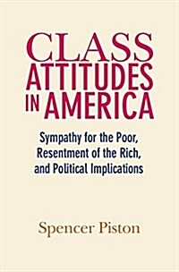 Class Attitudes in America : Sympathy for the Poor, Resentment of the Rich, and Political Implications (Paperback)