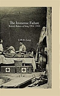 The Immense Failure : British Rulers of Iraq, 1914 -1933 (Hardcover)
