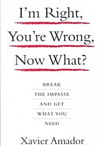 Im Right, Youre Wrong, Now What?: Break the Impasse and Get What You Need (Hardcover)