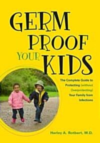 Germ Proof Your Kids: The Complete Guide to Protecting Without Overprotecting Your Family from Infections (Paperback)