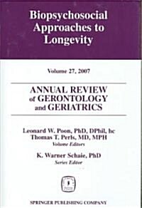 Annual Review of Gerontology and Geriatrics, Volume 27, 2007: Biopsychosocial Approaches to Longevity (Hardcover)