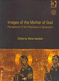 Images of the Mother of God : Perceptions of the Theotokos in Byzantium (Hardcover)