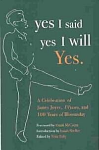 Yes I Said Yes I Will Yes.: A Celebration of James Joyce, Ulysses, and 100 Years of Bloomsday (Paperback)