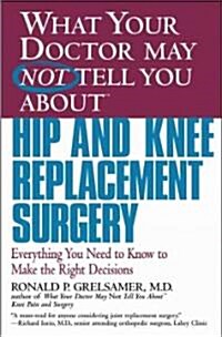What Your Doctor May Not Tell You about Hip and Knee Replacement Surgery: Everything You Need to Know to Make the Right Decisions (Paperback)
