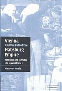 Vienna and the Fall of the Habsburg Empire : Total War and Everyday Life in World War I (Hardcover)