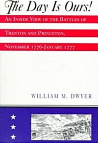 The Day Is Ours!: An Inside View of the Battles of Trenton and Princeton, November 1776-January 1777 (Paperback)