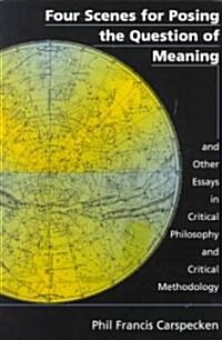 Four Scenes for Posing the Question of Meaning and Other Essays in Critical Philosophy and Critical Methodology (Paperback)