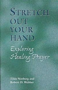 Stretch Out Your Hand: Exploring Healing Prayer (Paperback)