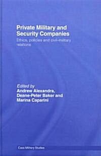 Private Military and Security Companies : Ethics, Policies and Civil-military Relations (Hardcover)