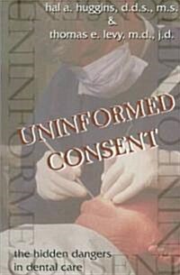 Uninformed Consent: The Hidden Dangers in Dental Care (Paperback)