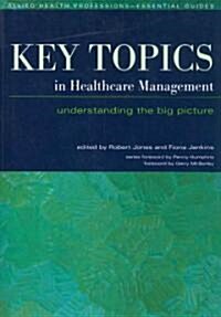 Key Topics in Healthcare Management : Understanding the Big Picture (Paperback, 1 New ed)