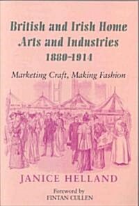 British and Irish Home Arts and Industries 1880-1914: Marketing Craft, Making Fashion (Paperback)
