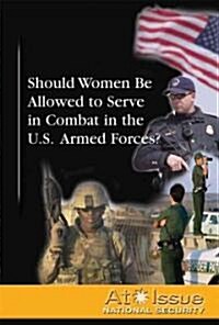 Should Women Be Allowed to Serve in Combat in the U.S. Armed Forces? (Library Binding)