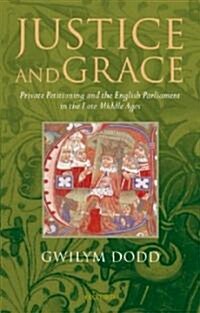Justice and Grace : Private Petitioning and the English Parliament in the Late Middle Ages (Hardcover)