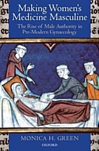 Making Womens Medicine Masculine : The Rise of Male Authority in Pre-Modern Gynaecology (Hardcover)