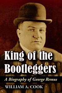King of the Bootleggers: A Biography of George Remus (Paperback)