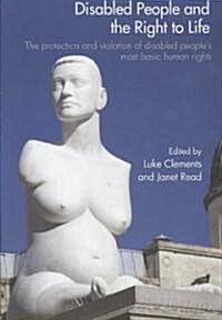 Disabled People and the Right to Life : The Protection and Violation of Disabled People’s Most Basic Human Rights (Paperback)