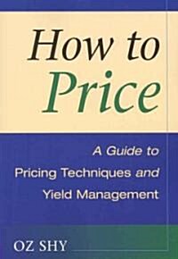 How to Price : A Guide to Pricing Techniques and Yield Management (Paperback)