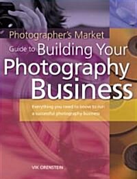 The Photographers Market Guide to Building Your Photography Business: Everything You Need to Know to Run a Successful Photography Business (Paperback)
