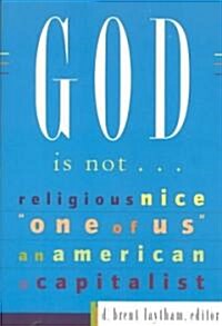God Is Not...: Religious, Nice, One of Us, an American, a Capitalist (Paperback)
