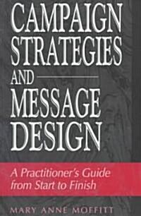 Campaign Strategies and Message Design: A Practitioners Guide from Start to Finish (Paperback)