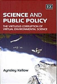Science and Public Policy : The Virtuous Corruption of Virtual Environmental Science (Hardcover)