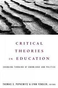 Critical Theories in Education : Changing Terrains of Knowledge and Politics (Paperback)