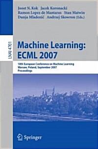 Machine Learning: Ecml 2007: 18th European Conference on Machine Learning, Warsaw, Poland, September 17-21, 2007, Proceedings (Paperback, 2007)