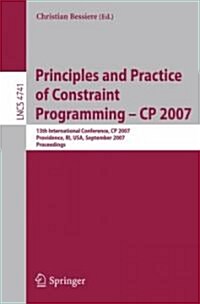 Principles and Practice of Constraint Programming - Cp 2007: 13th International Conference, Cp 2007, Providence, Ri, USA, September 25-29, 2007, Proce (Paperback, 2007)