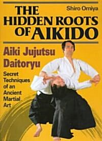 The Hidden Roots of Aikido: Aiki Jujutsu Daitoryu (Hardcover)