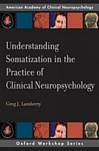 Understanding Somatization in the Practice of Clinical Neuropsychology (Paperback)