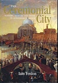 The Ceremonial City: History, Memory and Myth in Renaissance Venice (Hardcover)
